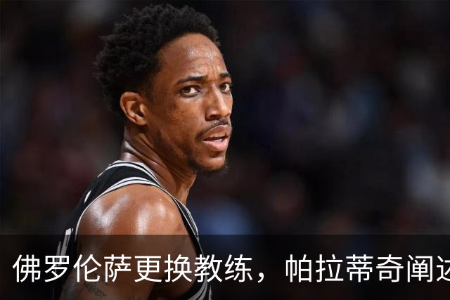佛罗伦萨更换教练，帕拉蒂奇阐述决策过程