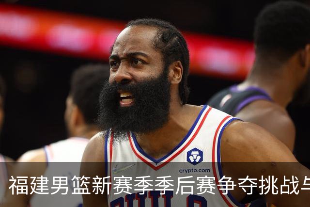 福建男篮新赛季季后赛争夺挑战与机遇并存
